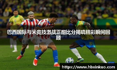 巴西国际与米竞技激战正酣比分揭晓精彩瞬间回顾