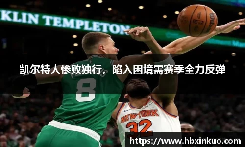 凯尔特人惨败独行，陷入困境需赛季全力反弹